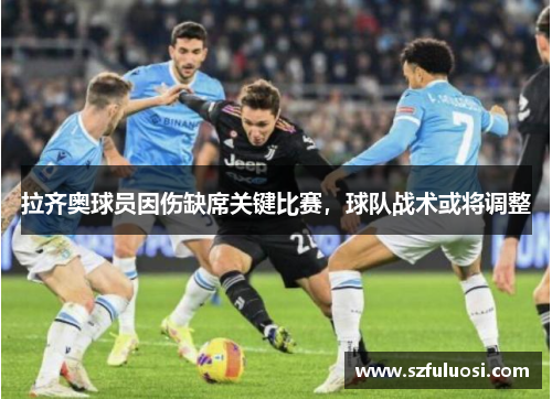 拉齐奥球员因伤缺席关键比赛，球队战术或将调整