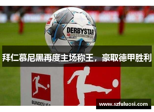 拜仁慕尼黑再度主场称王，豪取德甲胜利
