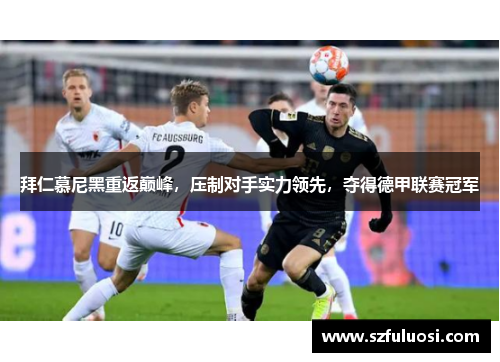 拜仁慕尼黑重返巅峰，压制对手实力领先，夺得德甲联赛冠军