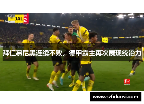 拜仁慕尼黑连续不败，德甲霸主再次展现统治力