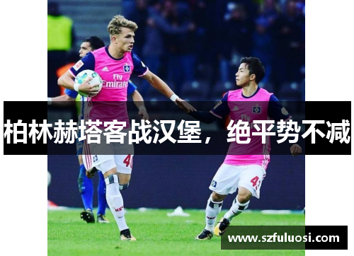 柏林赫塔客战汉堡，绝平势不减