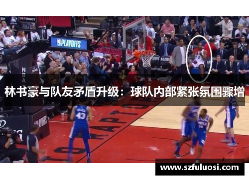 林书豪与队友矛盾升级：球队内部紧张氛围骤增