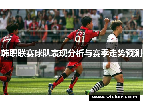 韩职联赛球队表现分析与赛季走势预测