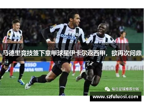 马德里竞技签下意甲球星伊卡尔返西甲，欲再次问鼎