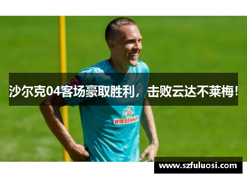 沙尔克04客场豪取胜利，击败云达不莱梅！