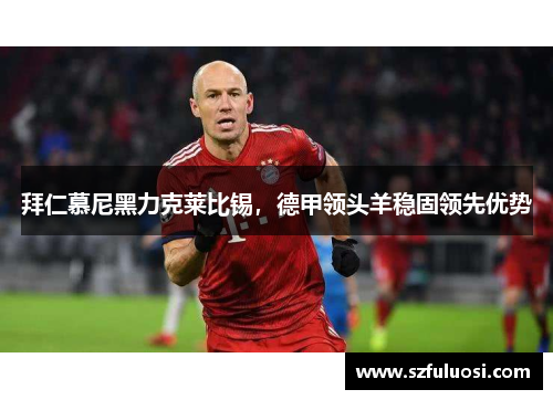 拜仁慕尼黑力克莱比锡，德甲领头羊稳固领先优势