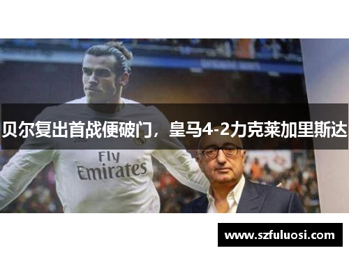 贝尔复出首战便破门，皇马4-2力克莱加里斯达