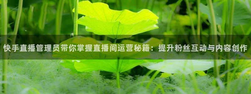 857足球直播平台：快手直播管理员带你掌握直播间运营秘籍：提升粉丝互动与内容创作