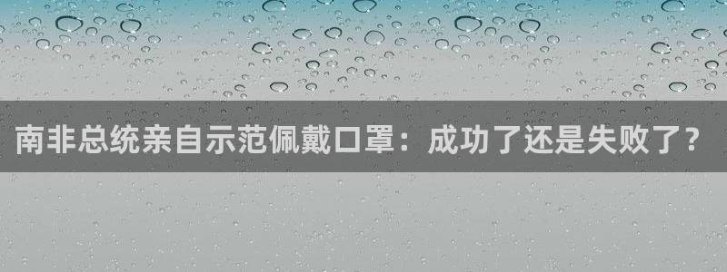 857体育赛事直播间：南非总统亲自示范佩戴口罩：成功了还是失败了？
