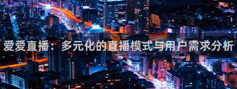 857nba篮球直播：爱爱直播：多元化的直播模式与用户需求分析
