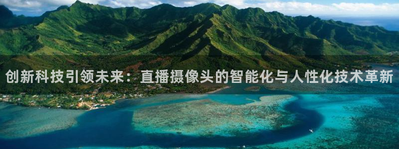 857直播体育免费平台：创新科技引领未来：直播摄像头的智能化与人性化技术革新