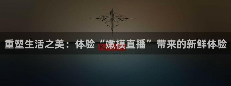 857体育篮球直播：重塑生活之美：体验“嫩模直播”带来的新鲜体验