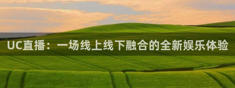 857直播足球直播：UC直播：一场线上线下融合的全新娱乐体验