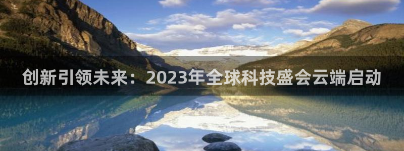 857直播看球：创新引领未来：2023年全球科技盛会云端启动