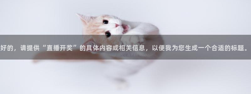 857直播体育专业直播：好的，请提供“直播开奖”的具体内容或相关信息，以便我为您生成一个合适的标题。