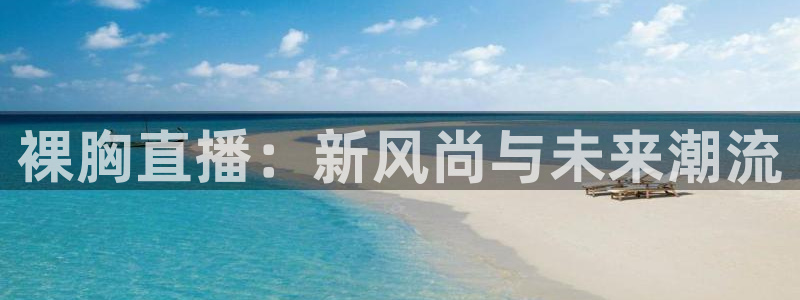 857体育直播：裸胸直播：新风尚与未来潮流
