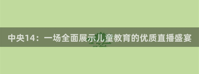 857看球直播平台：中央14：一场全面展示儿童教育的优质直播盛宴