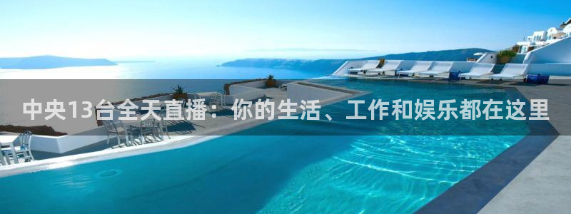 857体育赛事直播免费高清：中央13台全天直播：你的生活、工作和娱乐都在这里