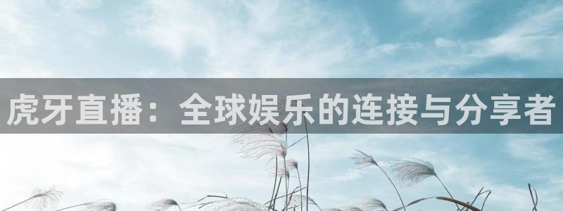 857zb1体育直播：虎牙直播：全球娱乐的连接与分享者