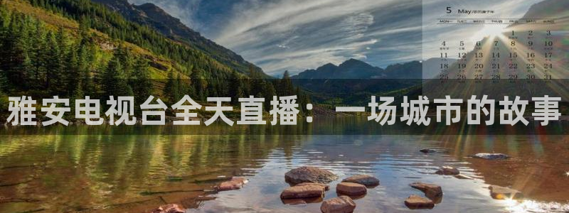 857体育赛事直播平台下载：雅安电视台全天直播：一场城市的故事