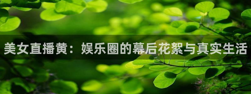 857足球直播免费观看高清：美女直播黄：娱乐圈的幕后花絮与真实生活